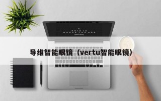 导维智能眼镜（vertu智能眼镜）