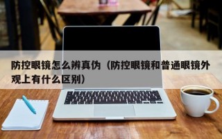 防控眼镜怎么辨真伪（防控眼镜和普通眼镜外观上有什么区别）