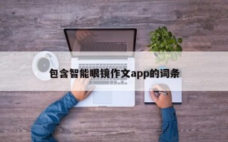 包含智能眼镜作文app的词条