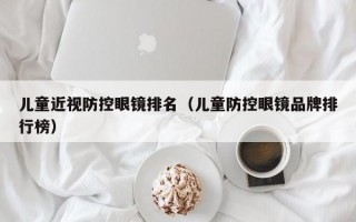 儿童近视防控眼镜排名（儿童防控眼镜品牌排行榜）