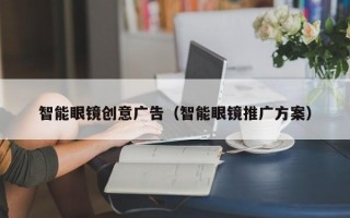 智能眼镜创意广告（智能眼镜推广方案）