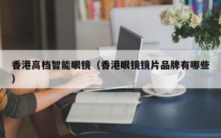 香港高档智能眼镜（香港眼镜镜片品牌有哪些）