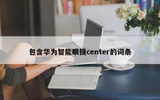 包含华为智能眼镜center的词条