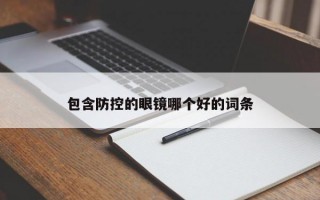 包含防控的眼镜哪个好的词条