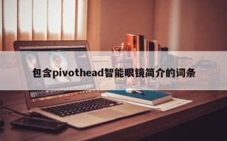 包含pivothead智能眼镜简介的词条