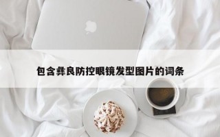 包含彝良防控眼镜发型图片的词条