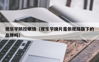 视乐学防控眼镜（视乐学镜片是依视路旗下的品牌吗）