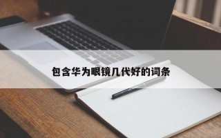 包含华为眼镜几代好的词条