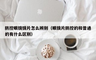 防控眼镜镜片怎么辨别（眼镜片防控的和普通的有什么区别）