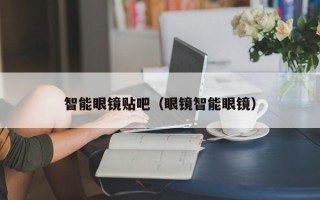 智能眼镜贴吧（眼镜智能眼镜）