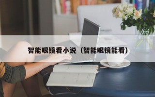 智能眼镜看小说（智能眼镜能看）