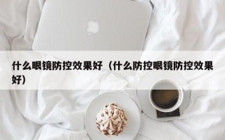 什么眼镜防控效果好（什么防控眼镜防控效果好）