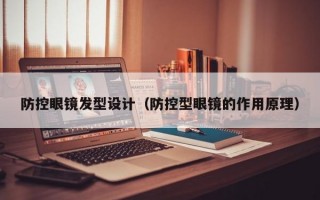 防控眼镜发型设计（防控型眼镜的作用原理）