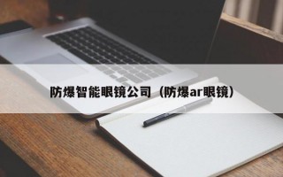 防爆智能眼镜公司（防爆ar眼镜）