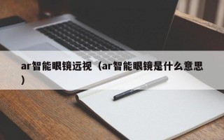 ar智能眼镜远视（ar智能眼镜是什么意思）