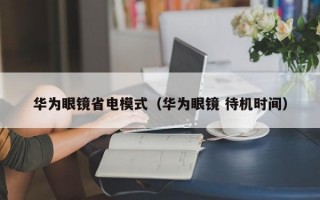 华为眼镜省电模式（华为眼镜 待机时间）