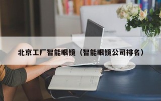 北京工厂智能眼镜（智能眼镜公司排名）