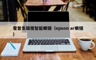 爱普生弱视智能眼镜（epson ar眼镜）