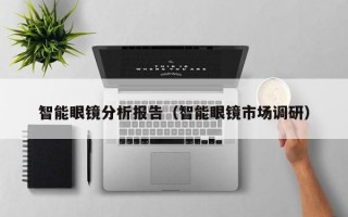 智能眼镜分析报告（智能眼镜市场调研）