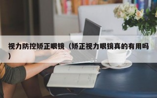 视力防控矫正眼镜（矫正视力眼镜真的有用吗）