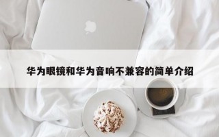 华为眼镜和华为音响不兼容的简单介绍