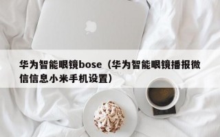 华为智能眼镜bose（华为智能眼镜播报微信信息小米手机设置）